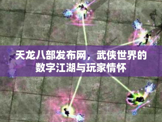 天龙八部发布网，武侠世界的数字江湖与玩家情怀
