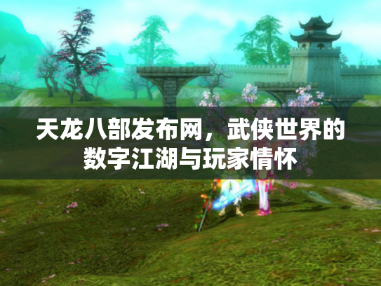 天龙八部发布网，武侠世界的数字江湖与玩家情怀