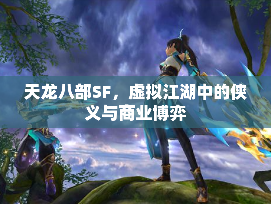 天龙八部SF，虚拟江湖中的侠义与商业博弈