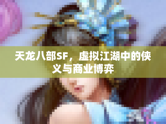 天龙八部SF，虚拟江湖中的侠义与商业博弈