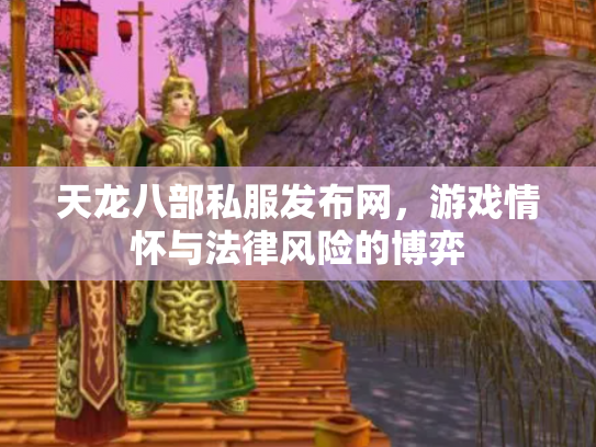 天龙八部私服发布网，游戏情怀与法律风险的博弈