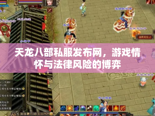 天龙八部私服发布网，游戏情怀与法律风险的博弈