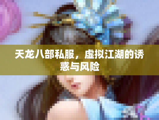 天龙八部私服，虚拟江湖的诱惑与风险