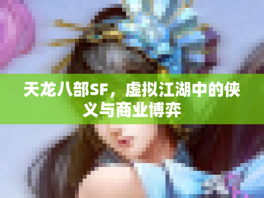 天龙八部SF，虚拟江湖中的侠义与商业博弈