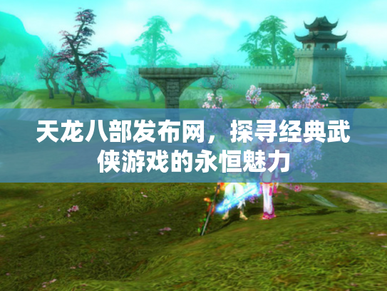 天龙八部发布网，探寻经典武侠游戏的永恒魅力