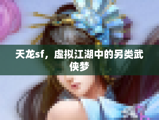 天龙sf，虚拟江湖中的另类武侠梦