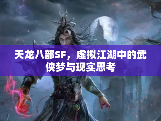天龙八部SF，虚拟江湖中的武侠梦与现实思考