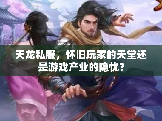 天龙私服，怀旧玩家的天堂还是游戏产业的隐忧？