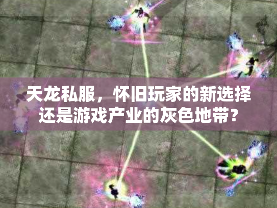天龙私服，怀旧玩家的新选择还是游戏产业的灰色地带？