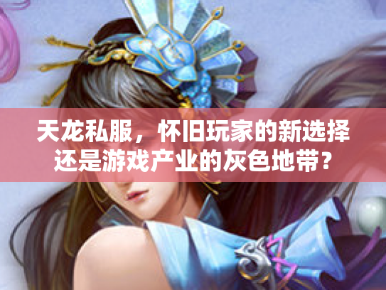 天龙私服，怀旧玩家的新选择还是游戏产业的灰色地带？