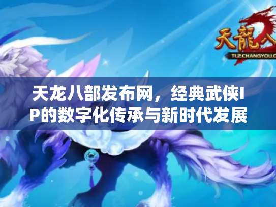 天龙八部发布网，经典武侠IP的数字化传承与新时代发展