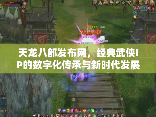天龙八部发布网，经典武侠IP的数字化传承与新时代发展