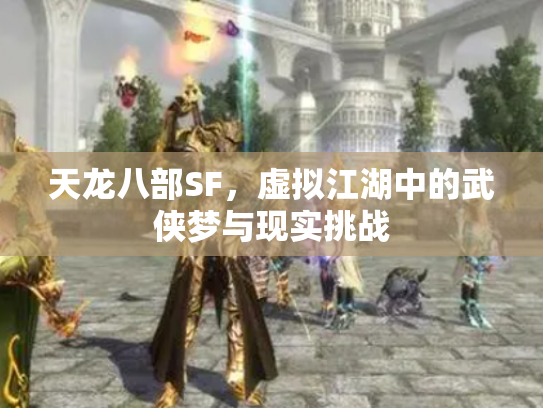 天龙八部SF，虚拟江湖中的武侠梦与现实挑战