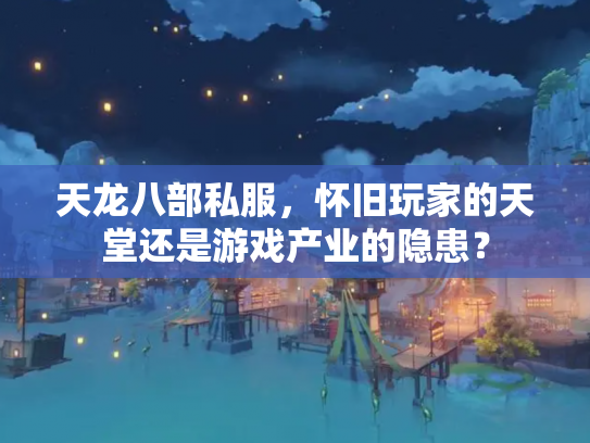 天龙八部私服，怀旧玩家的天堂还是游戏产业的隐患？