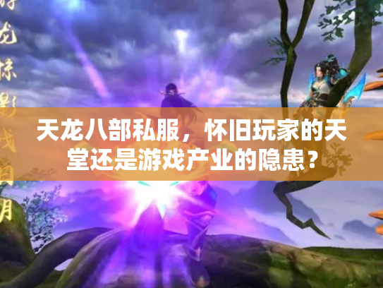 天龙八部私服，怀旧玩家的天堂还是游戏产业的隐患？