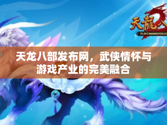 天龙八部发布网，武侠情怀与游戏产业的完美融合