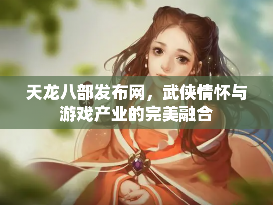 天龙八部发布网，武侠情怀与游戏产业的完美融合