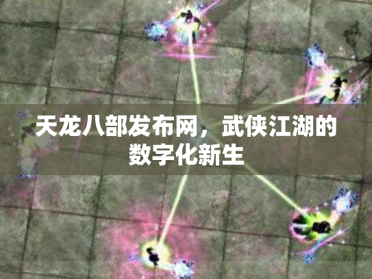天龙八部发布网，武侠江湖的数字化新生