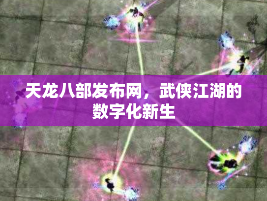 天龙八部发布网，武侠江湖的数字化新生