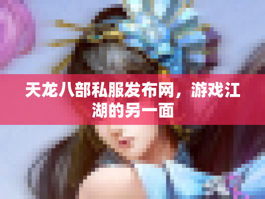 天龙八部私服发布网，游戏江湖的另一面