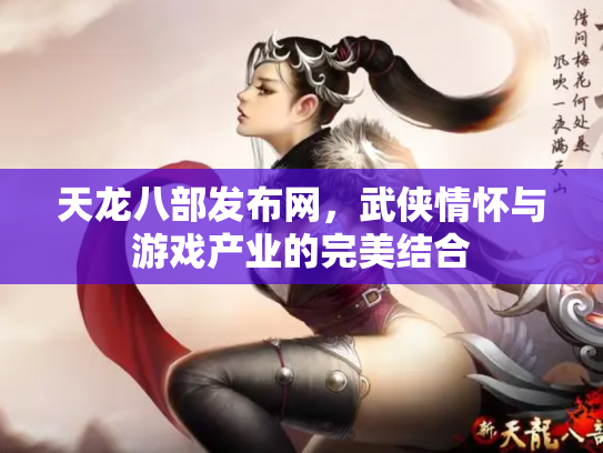 天龙八部发布网，武侠情怀与游戏产业的完美结合
