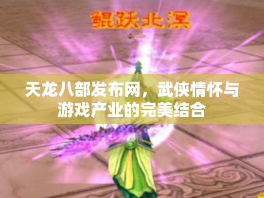 天龙八部发布网，武侠情怀与游戏产业的完美结合