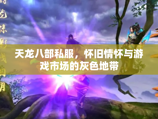 天龙八部私服，怀旧情怀与游戏市场的灰色地带