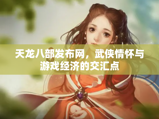 天龙八部发布网，武侠情怀与游戏经济的交汇点