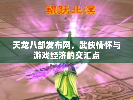天龙八部发布网，武侠情怀与游戏经济的交汇点