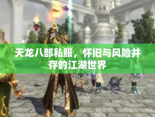 天龙八部私服，怀旧与风险并存的江湖世界