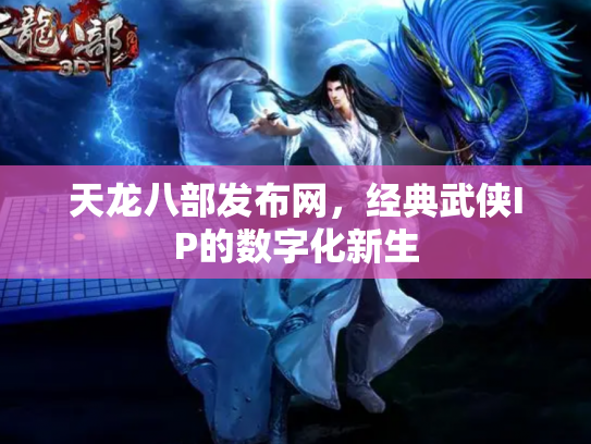天龙八部发布网，经典武侠IP的数字化新生