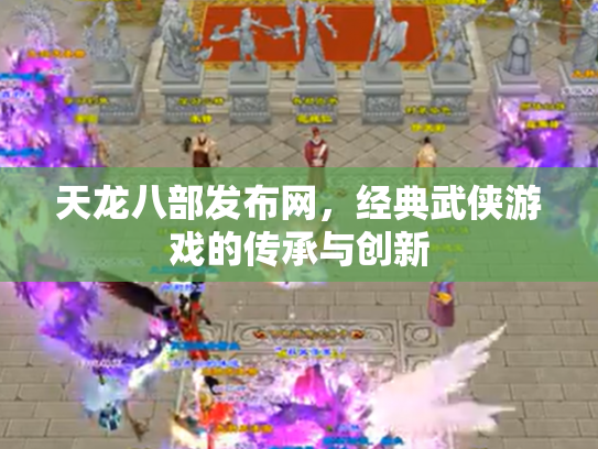 天龙八部发布网，经典武侠游戏的传承与创新