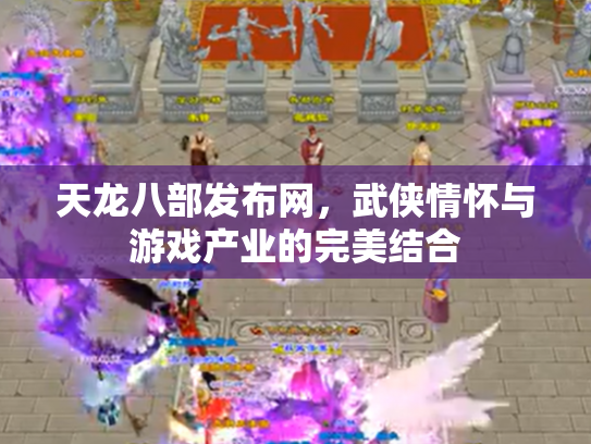 天龙八部发布网，武侠情怀与游戏产业的完美结合