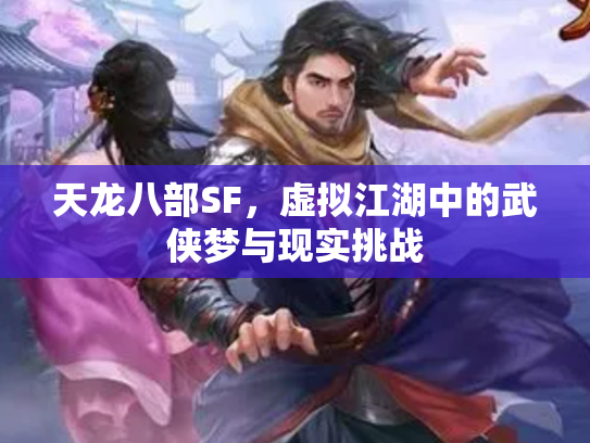 天龙八部SF，虚拟江湖中的武侠梦与现实挑战