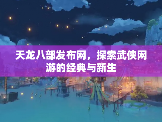 天龙八部发布网，探索武侠网游的经典与新生