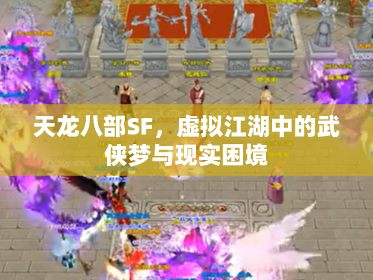 天龙八部SF，虚拟江湖中的武侠梦与现实困境