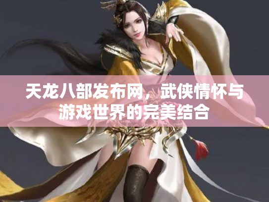 天龙八部发布网，武侠情怀与游戏世界的完美结合