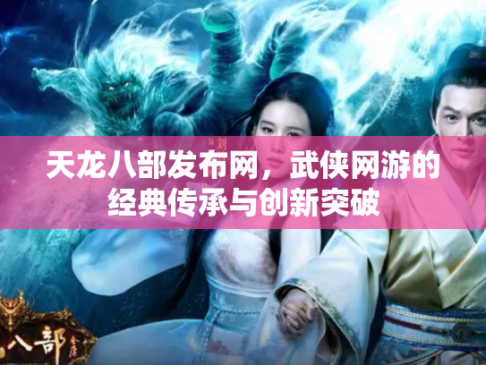 天龙八部发布网，武侠网游的经典传承与创新突破