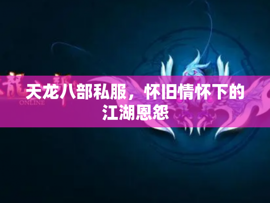 天龙八部私服，怀旧情怀下的江湖恩怨