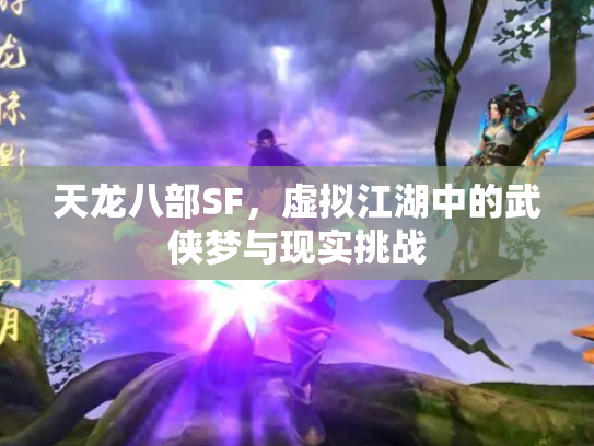天龙八部SF，虚拟江湖中的武侠梦与现实挑战