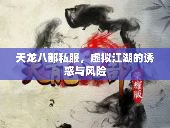 天龙八部私服，虚拟江湖的诱惑与风险