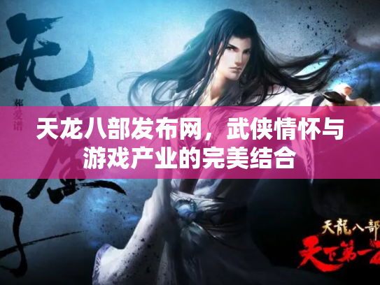 天龙八部发布网，武侠情怀与游戏产业的完美结合