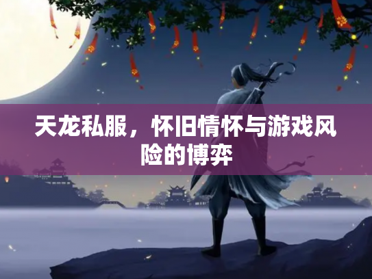 天龙私服，怀旧情怀与游戏风险的博弈