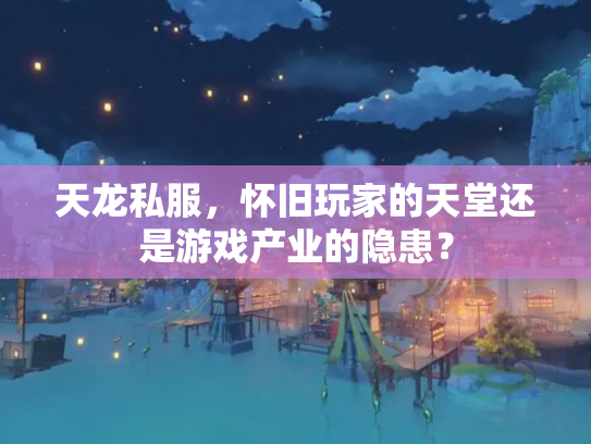 天龙私服，怀旧玩家的天堂还是游戏产业的隐患？