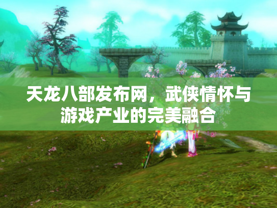 天龙八部发布网，武侠情怀与游戏产业的完美融合