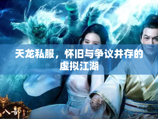 天龙私服，怀旧与争议并存的虚拟江湖