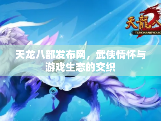 天龙八部发布网，武侠情怀与游戏生态的交织