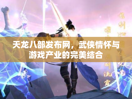 天龙八部发布网，武侠情怀与游戏产业的完美结合