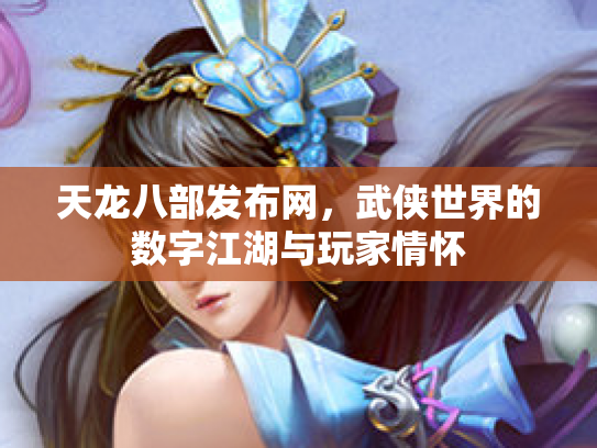 天龙八部发布网，武侠世界的数字江湖与玩家情怀