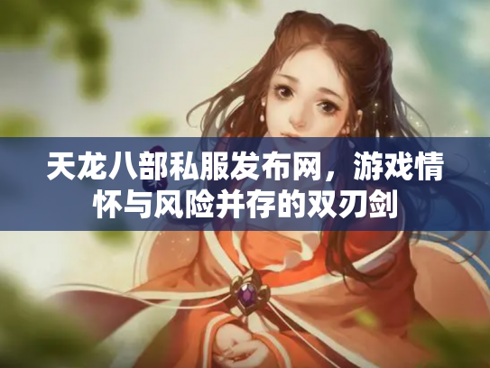 天龙八部私服发布网，游戏情怀与风险并存的双刃剑